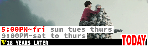 28 Years Later Fri Sun Tues Thurs 5:00 pm / Sat to Thurs 9:00 pm