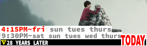 28 Years Later Fri Sun Tues Thurs 4:15 pm / Sat Sun Tues Wed Thurs 9:30 pm