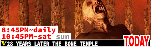 28 Years Later the Bone Temple Sat to Thurs 8:45 pm/ Fri Sat Sun 10:45 pm