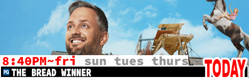 The Bread Winner Fri Sun Tues Thurs 8:40 pm