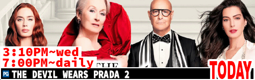 The Devil Wears Prada 2 Sat Mon wed 3:10 pm / daily 7:00 pm