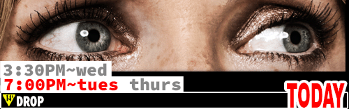 Drop Sat Mon Wed 3:30 pm / Fri Sun Tues Thurs 7:00 pm