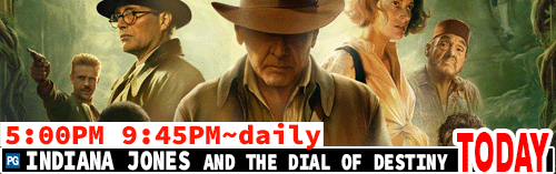 Indiana Jones and the Dial of Destiny Daily 5:00 pm /Sat to Thurs 9:45 pm