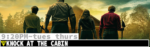 Knock on the Cabin Tues Thurs 9:20 pm