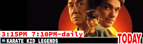 Karate Kid Legends daily 3:15 pm 7:10 pm