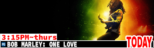 Bob Marley: One Love Fri Sun Tues Thurs 3:15 pm / Sat Mon Wed 7:00 pm