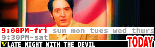 Late Night with the Devil Fri Sun Tues Wed Thurs 9:00 pm / Sat 9:30 pm