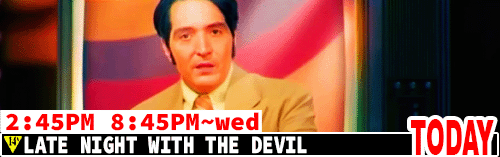 Late Night with the Devil  Sat Mon Wed 8:45 pm / Mon Wed 2:45 pm