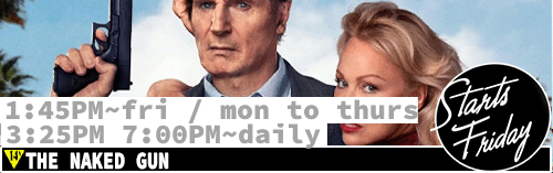 The Naked Gun Fri / Mon to Thurs 1:45 pm / daily 3:25 pm 7:00 pm