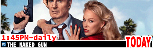 The Naked Gun Fri/Mon to Thurs 1:45 pm Sat Sun 3:25 pm