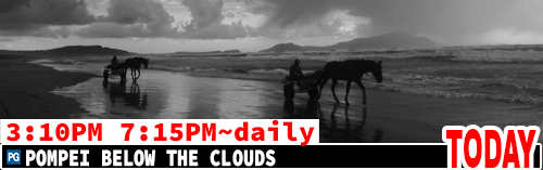 Pompei Below the Clouds daily 3:10 pm 7:15 pm