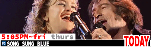 Song Sung Blue Fri Thurs 5:05 pm