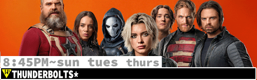 Thunderbolts* Fri Sun Tues Thurs 8:45 pm