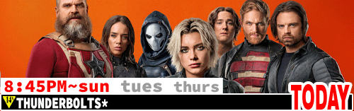 Thunderbolts* Fri Sun Tues Thurs 8:45 pm
